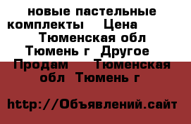 новые пастельные комплекты  › Цена ­ 1 350 - Тюменская обл., Тюмень г. Другое » Продам   . Тюменская обл.,Тюмень г.